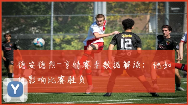 德安德烈-亨特赛季数据解读：他如何影响比赛胜负