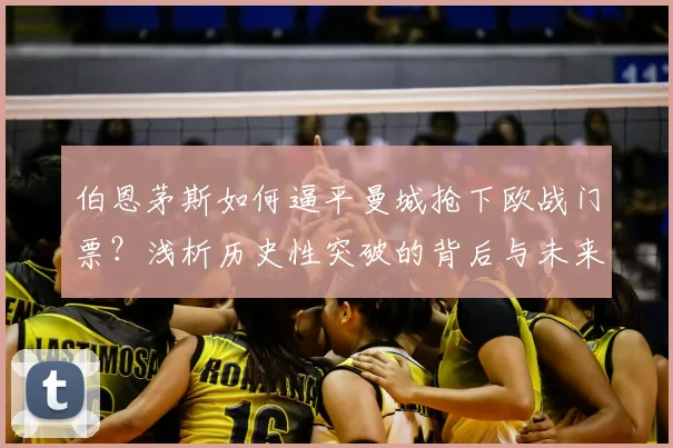 伯恩茅斯如何逼平曼城抢下欧战门票？浅析历史性突破的背后与未来前景