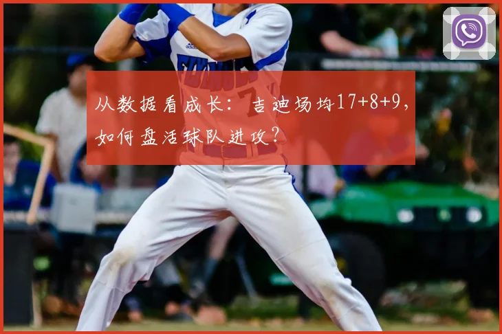 从数据看成长：吉迪场均17+8+9，如何盘活球队进攻？