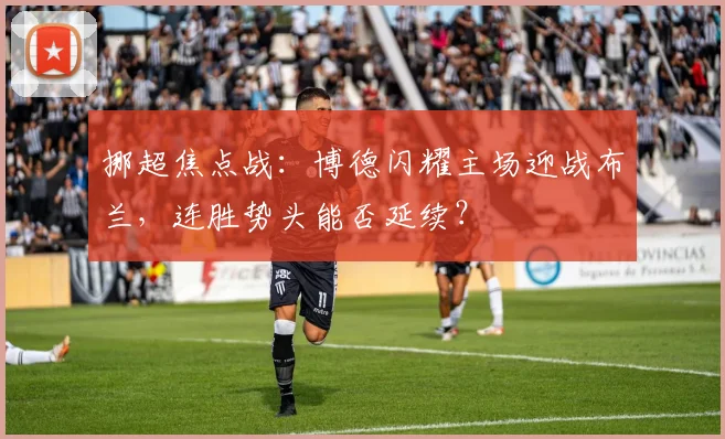 挪超焦点战：博德闪耀主场迎战布兰，连胜势头能否延续？