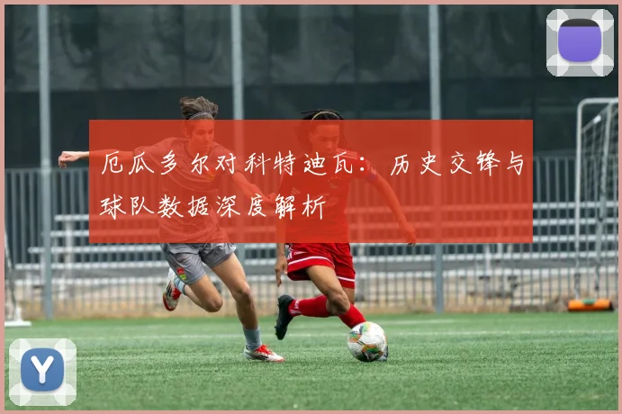 厄瓜多尔对科特迪瓦：历史交锋与球队数据深度解析