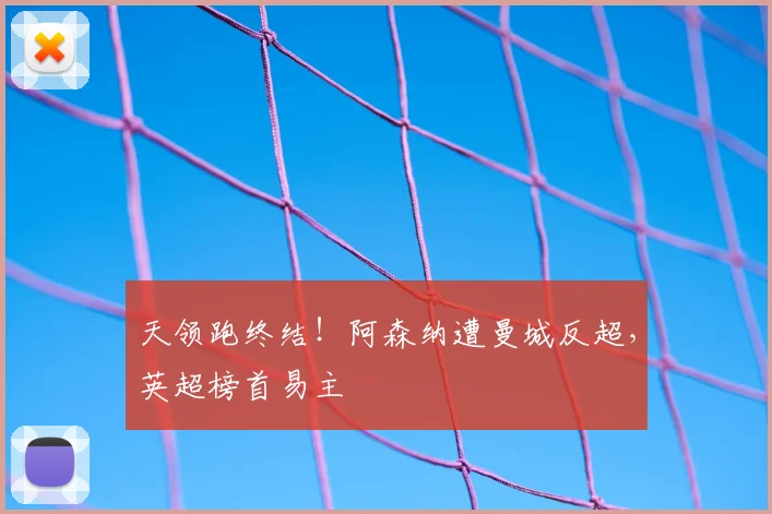 天领跑终结！阿森纳遭曼城反超，英超榜首易主