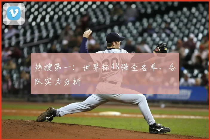 热搜第一：世界杯48强全名单，各队实力分析
