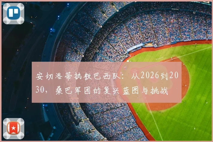 安切洛蒂执教巴西队：从2026到2030，桑巴军团的复兴蓝图与挑战