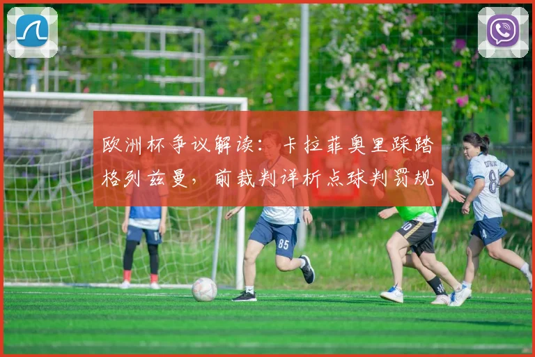 欧洲杯争议解读：卡拉菲奥里踩踏格列兹曼，前裁判详析点球判罚规则