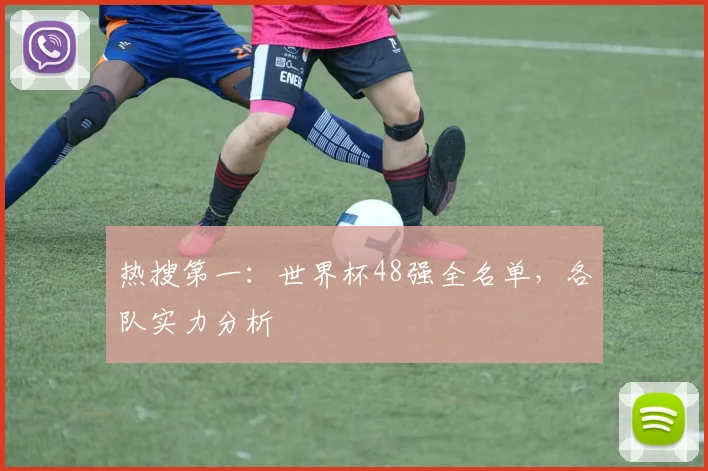 热搜第一:世界杯48强全名单,各队实力分析