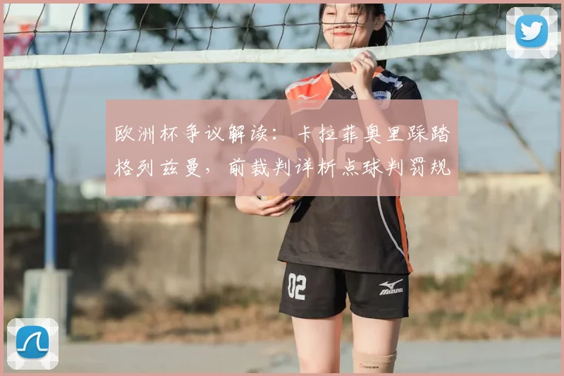 欧洲杯争议解读：卡拉菲奥里踩踏格列兹曼，前裁判详析点球判罚规则