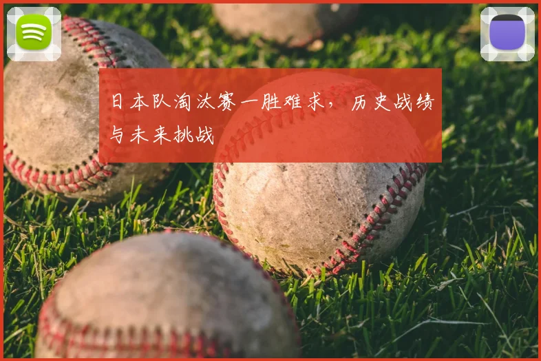 日本队淘汰赛一胜难求，历史战绩与未来挑战