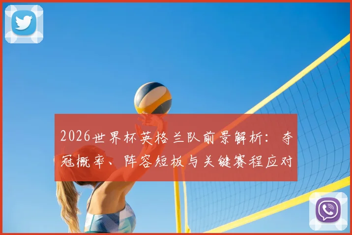 2026世界杯英格兰队前景解析：夺冠概率、阵容短板与关键赛程应对策略
