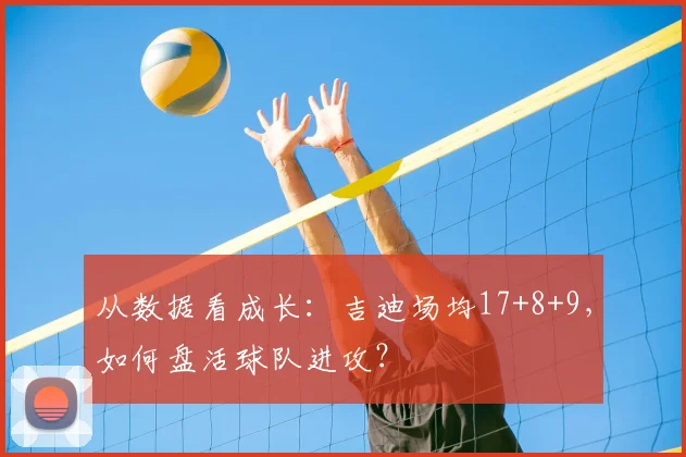 从数据看成长：吉迪场均17+8+9，如何盘活球队进攻？
