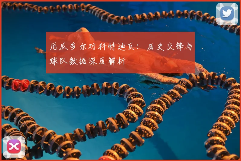 厄瓜多尔对科特迪瓦：历史交锋与球队数据深度解析