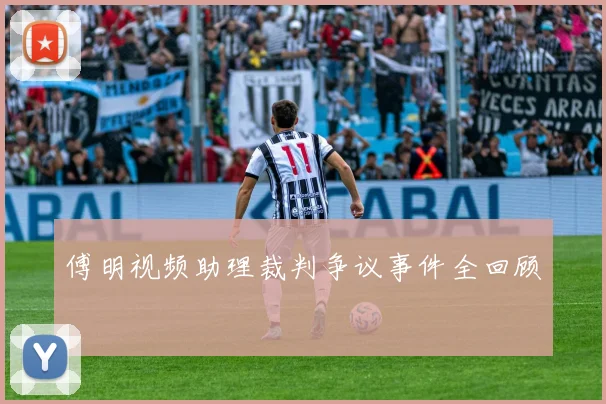 傅明视频助理裁判争议事件全回顾